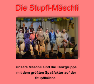 Die Stupfl-Mäschli Unsere Mäschli sind die Tanzgruppe  mit dem größten Spaßfaktor auf der  Stupflbühne .